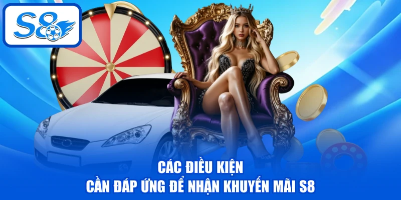 Khuyến Mãi S8 | Tổng Hợp Ưu Đãi Hot Dành Cho Hội Viên 2026 3 Các điều kiện cần đáp ứng để nhận khuyến mãi S8