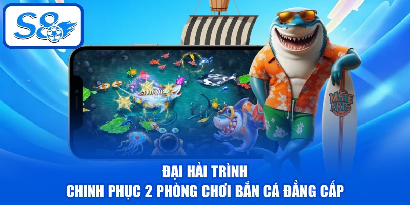 Đại Hải Trình - Chinh Phục 2 Phòng Chơi Bắn Cá Đẳng Cấp 1 Đại Hải Trình - Chinh Phục 2 Phòng Chơi Bắn Cá Đẳng Cấp