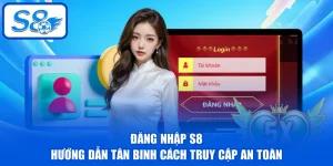 Đăng Nhập S8 - Hướng Dẫn Tân Binh Cách Truy Cập An Toàn