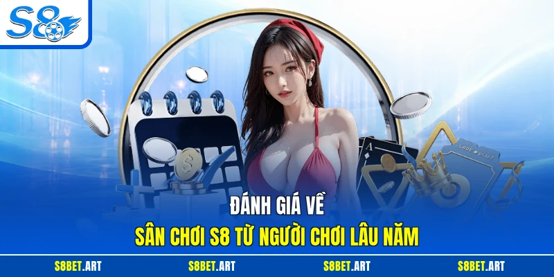 Đánh giá về sân chơi S8 từ người chơi lâu năm