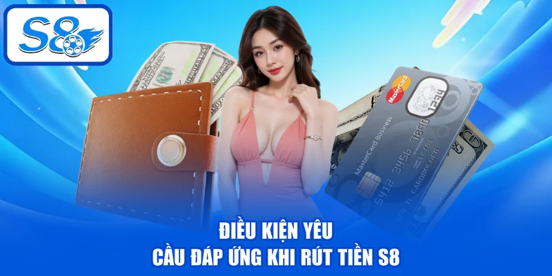 Rút Tiền S8 - Nhận Thưởng Với Tốc Độ Linh Hoạt, An Toàn 2 Điều kiện yêu cầu đáp ứng khi rút tiền S8