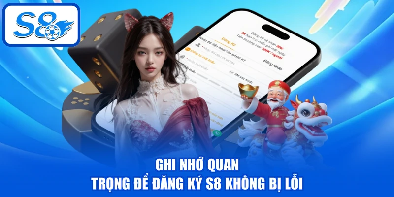 Ghi nhớ quan trọng để đăng ký S8 không bị lỗi