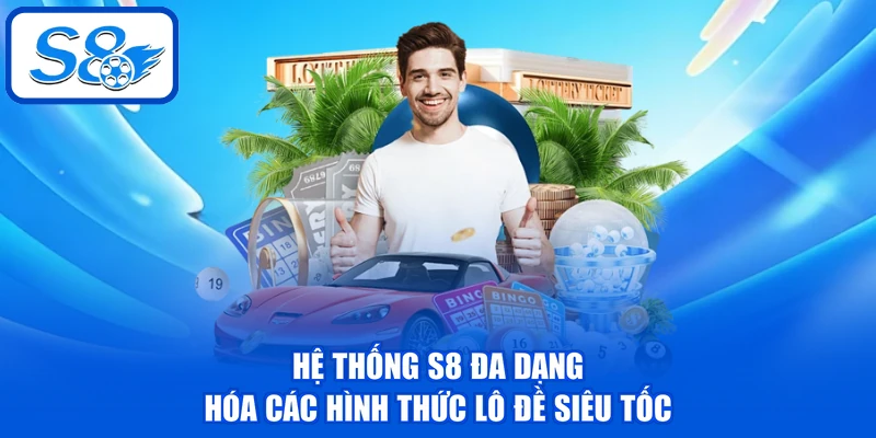Hệ thống S8 đa dạng hóa các hình thức lô đề siêu tốc