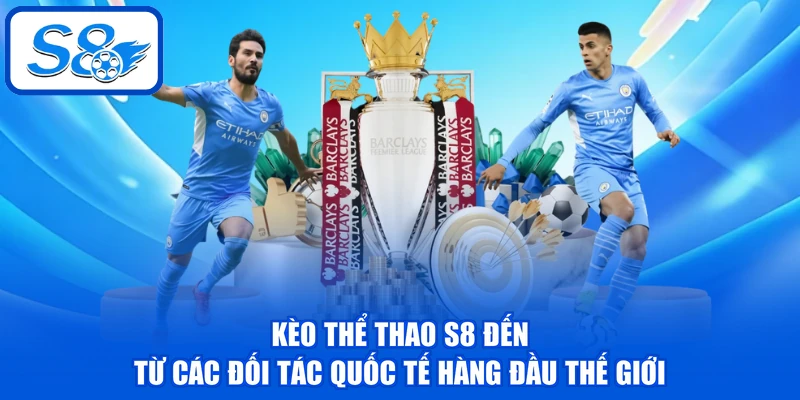 Kèo thể thao S8 đến từ các đối tác quốc tế hàng đầu thế giới