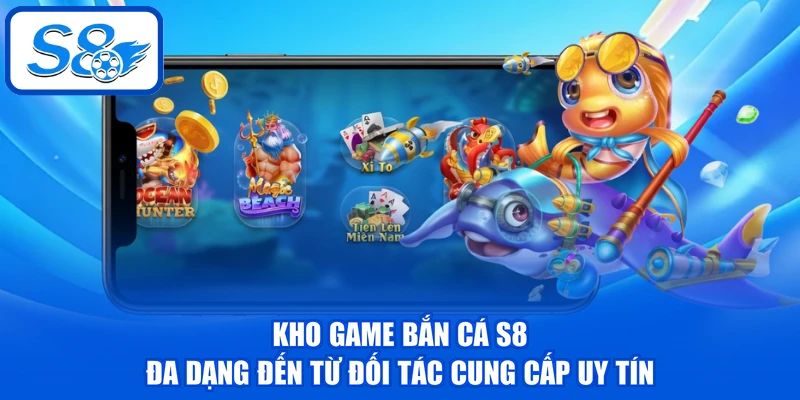 Kho game bắn cá S8 đa dạng đến từ đối tác cung cấp uy tín