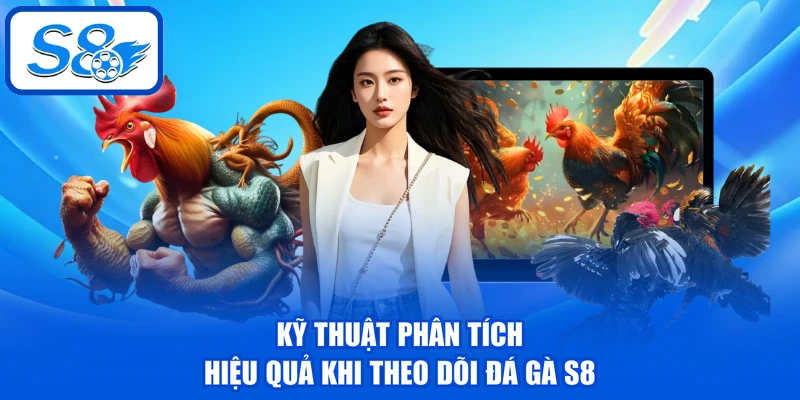 Kỹ thuật phân tích hiệu quả khi theo dõi đá gà S8