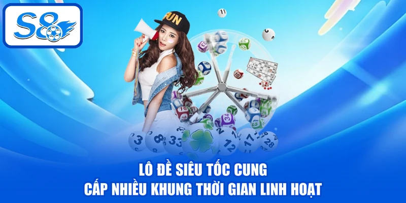 Lô đề siêu tốc cung cấp nhiều khung thời gian linh hoạt
