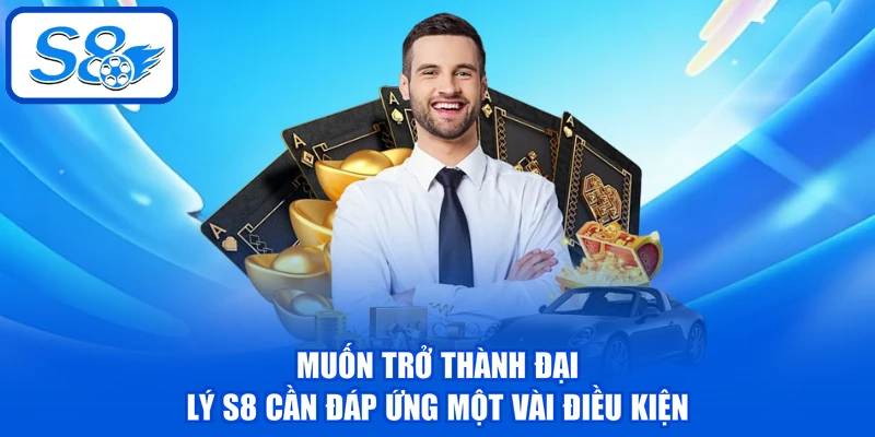 Đại Lý S8 Uy Tín - Thu Nhập Bền Vững Với Mức Hoa Hồng 50% 3 Muốn trở thành đại lý S8 cần đáp ứng một vài điều kiện