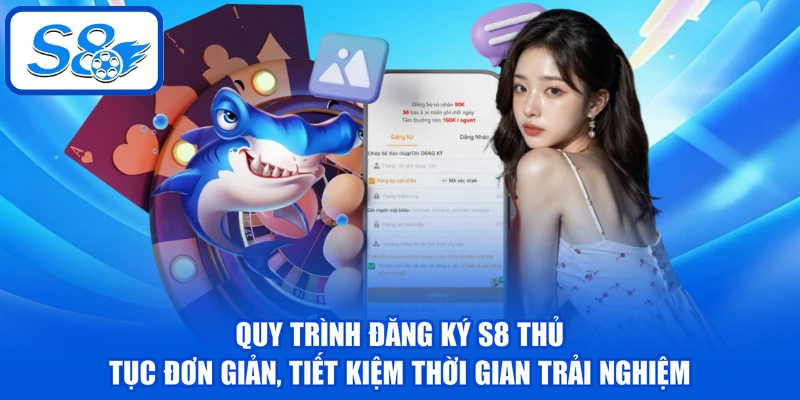 Quy trình đăng ký S8 thủ tục đơn giản, tiết kiệm thời gian trải nghiệm