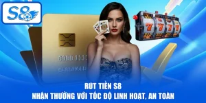 Rút Tiền S8 - Nhận Thưởng Với Tốc Độ Linh Hoạt, An Toàn