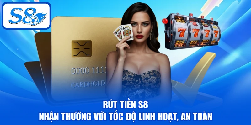 Rút Tiền S8 - Nhận Thưởng Với Tốc Độ Linh Hoạt, An Toàn 1 Rút Tiền S8 - Nhận Thưởng Với Tốc Độ Linh Hoạt, An Toàn
