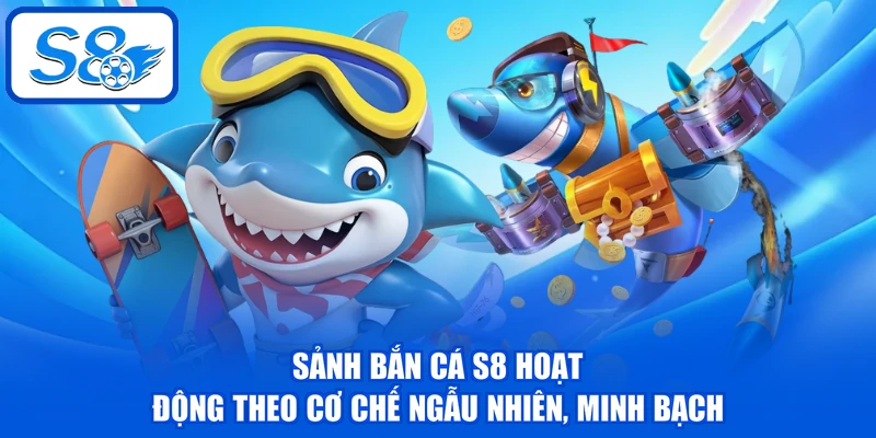 Sảnh bắn cá S8 hoạt động theo cơ chế ngẫu nhiên, minh bạch