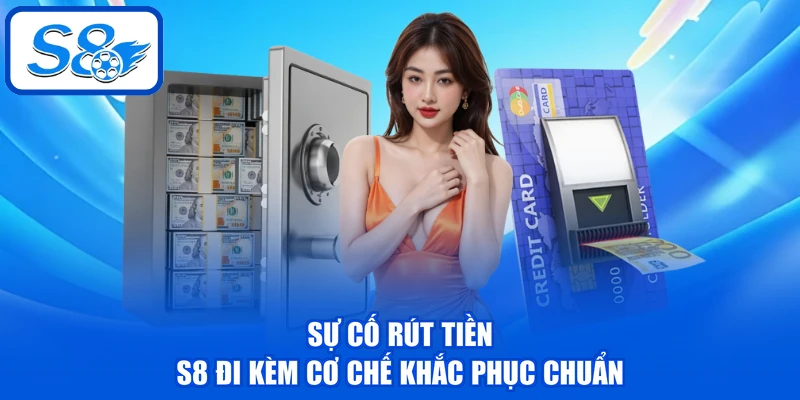 Rút Tiền S8 - Nhận Thưởng Với Tốc Độ Linh Hoạt, An Toàn 4 Sự cố rút tiền S8 đi kèm cơ chế khắc phục chuẩn