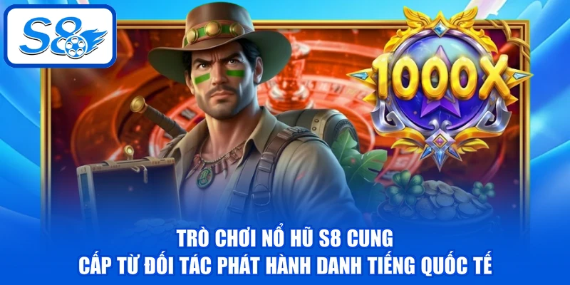 Trò chơi nổ hũ S8 cung cấp từ đối tác phát hành danh tiếng quốc tế