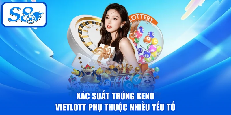Keno Vietlott - Phân Tích Chi Tiết 3 Hình Thức Chơi Cơ Bản 4 Xác suất trúng Keno Vietlott phụ thuộc nhiều yếu tố